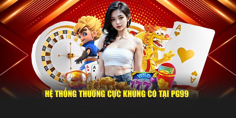 Hệ thống thưởng cực khủng có tại PG99