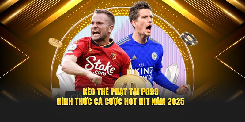 Kèo Thẻ Phạt Tại PG99 - Hình Thức Cá Cược Hot Nhất Năm 2025 