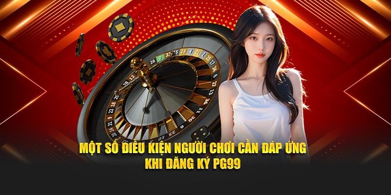 Một số điều kiện người chơi cần đáp ứng khi đăng ký PG99