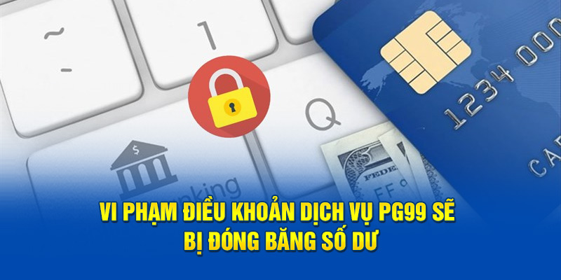 Vi phạm điều khoản dịch vụ PG99 sẽ bị đóng băng số dư 